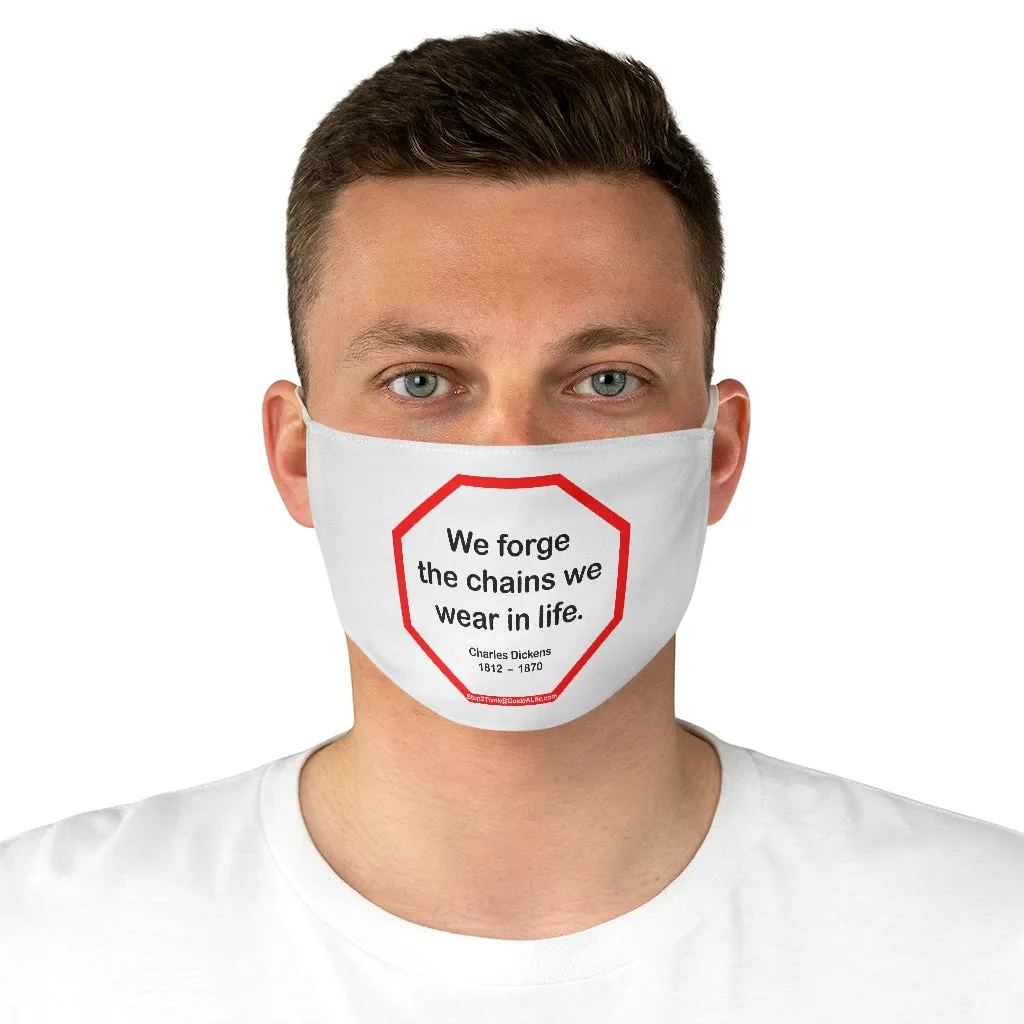 We forge the chains we wear in life.   -  Charles Dickens  1812    1870  - B4Uspeak Make a Statement Fabric Face Mask wht