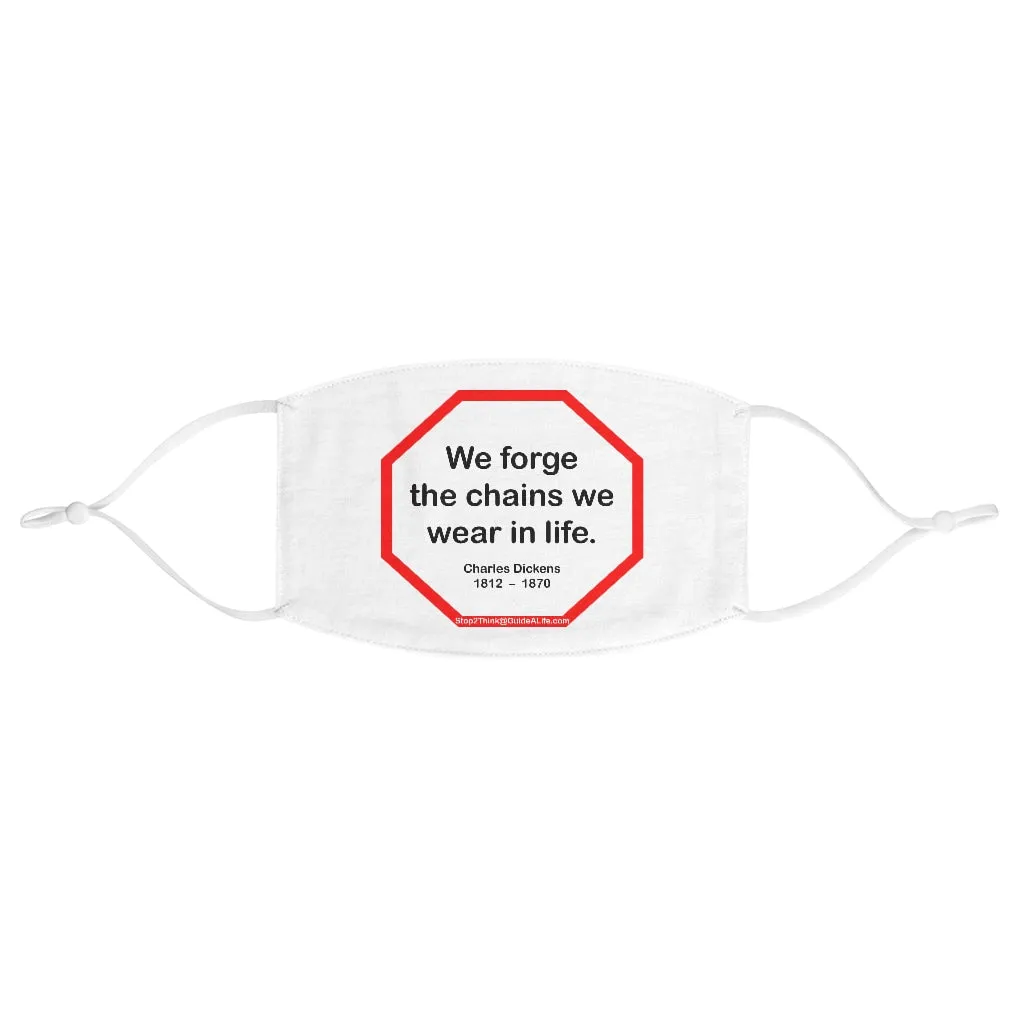 We forge the chains we wear in life.   -  Charles Dickens  1812    1870  - B4Uspeak Make a Statement Fabric Face Mask wht