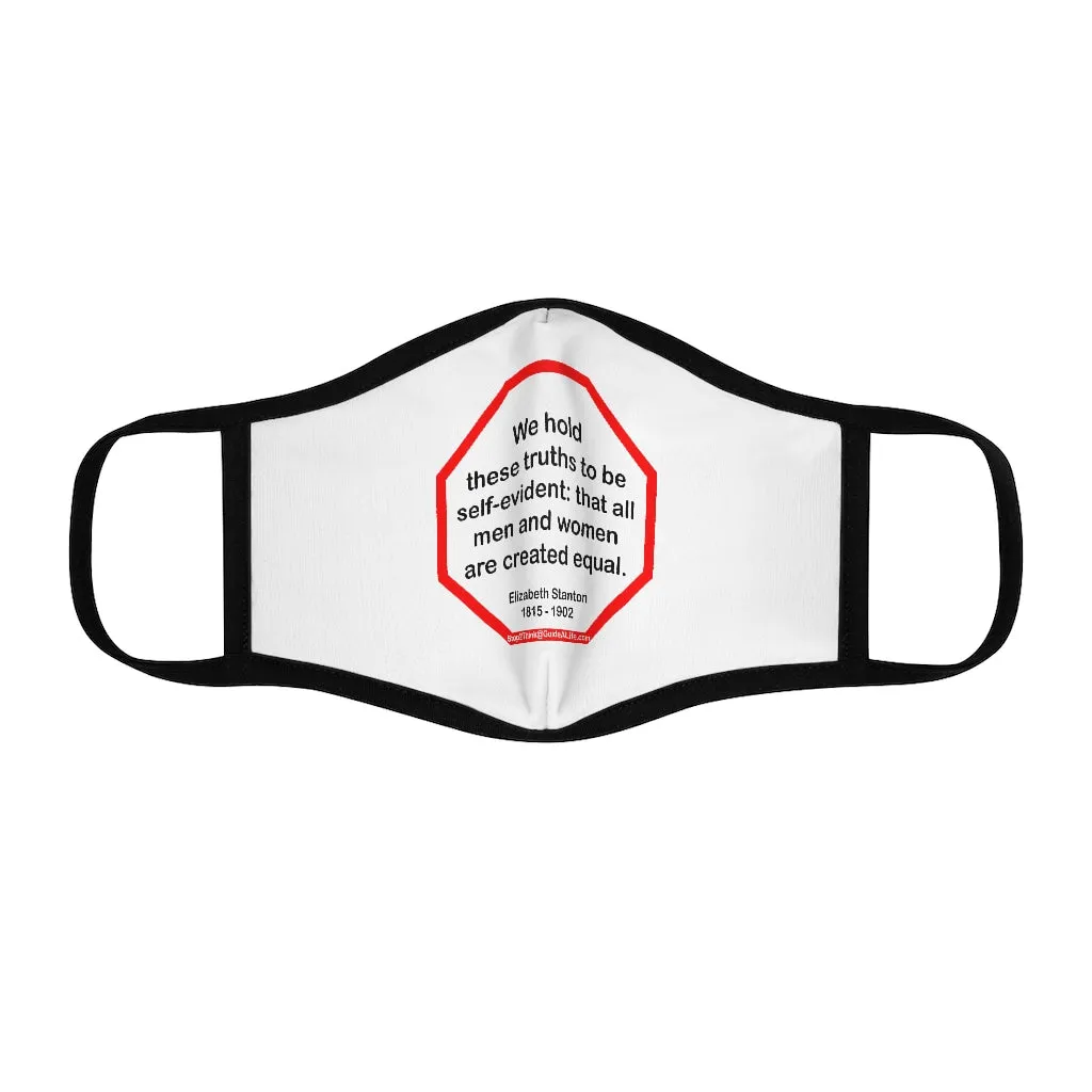 We hold these truths to be self-evident: that all men and women are created equal.   -  Elizabeth Stanton  1815 - 1902   ---   Stop2Think Before You Speak, Make a Statement Face Mask   ---   Fitted Polyester Face Mask